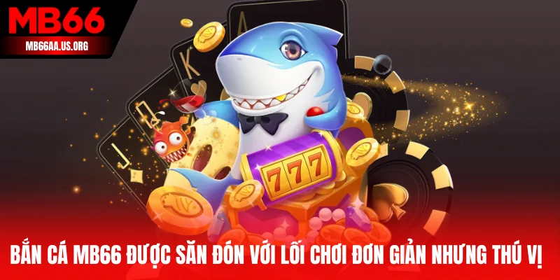 Bắn cá là sảnh cược được săn đón với lối chơi đơn giản nhưng thú vị