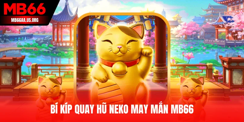 Bí kíp quay hũ Neko May Mắn MB66 từ các cao thủ
