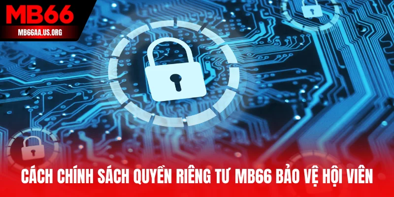 Cách chính sách quyền riêng tư MB66 bảo vệ hội viên