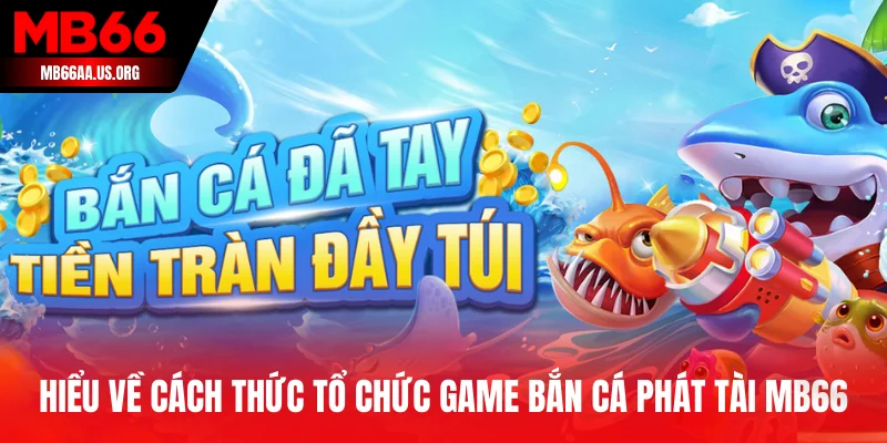 Hiểu về cách thức tổ chức game bắn cá phát tài MB66