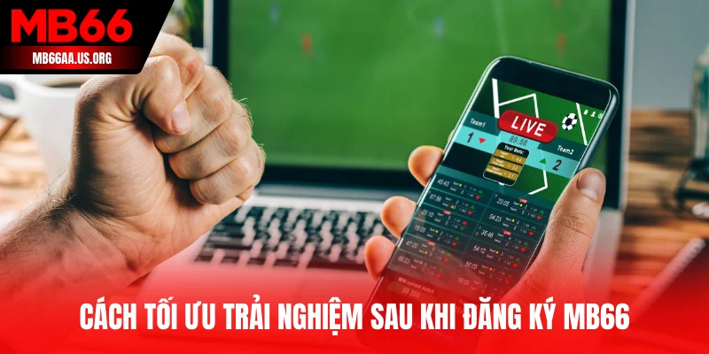 Cách tối ưu trải nghiệm sau khi đăng ký MB66
