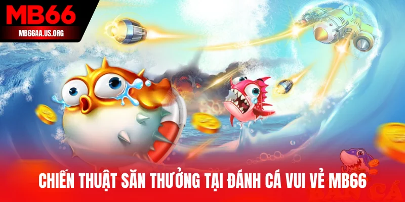 Chiến thuật săn thưởng tại Đánh Cá Vui Vẻ MB66