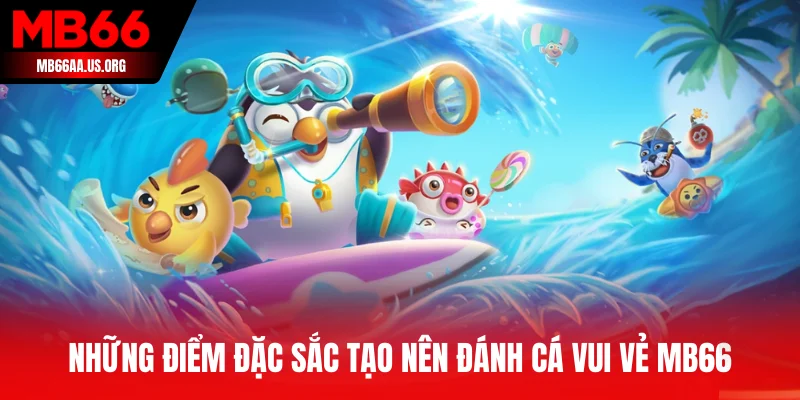 Những điểm đặc sắc tạo nên Đánh Cá Vui Vẻ MB66