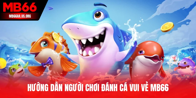 Hướng dẫn người chơi Đánh Cá Vui Vẻ MB66