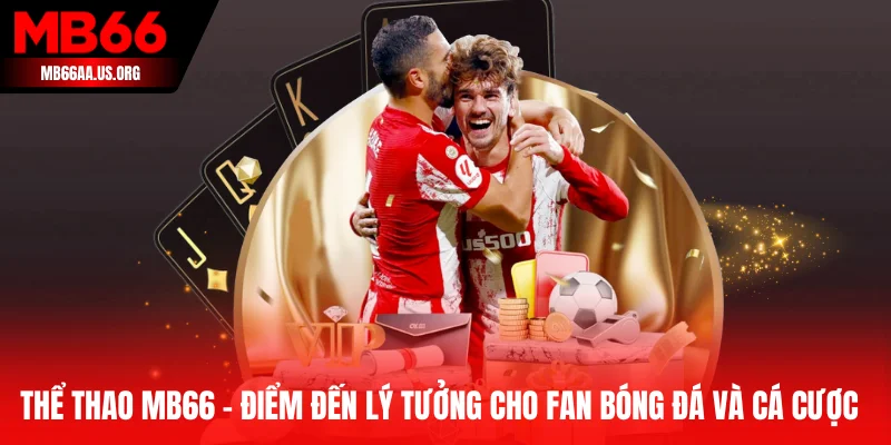 Thể thao MB66 - Điểm đến lý tưởng cho fan bóng đá và cá cược