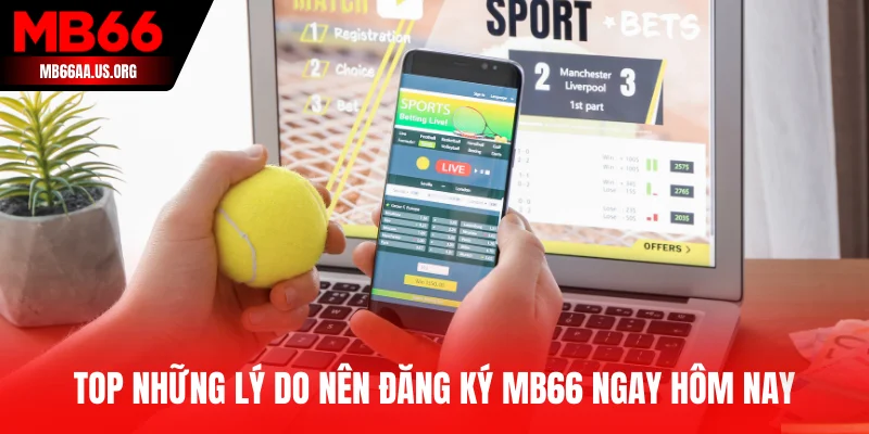 Top những lý do nên đăng ký MB66 ngay hôm nay