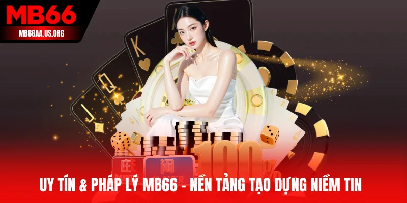 Uy tín & pháp lý MB66 - Nền tảng tạo dựng niềm tin
